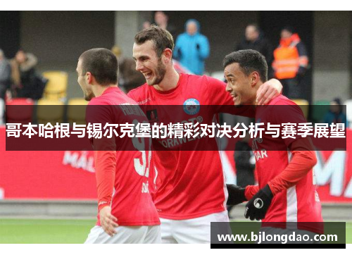 哥本哈根与锡尔克堡的精彩对决分析与赛季展望