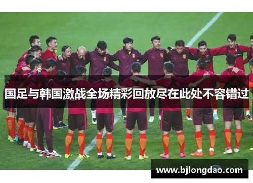 国足与韩国激战全场精彩回放尽在此处不容错过