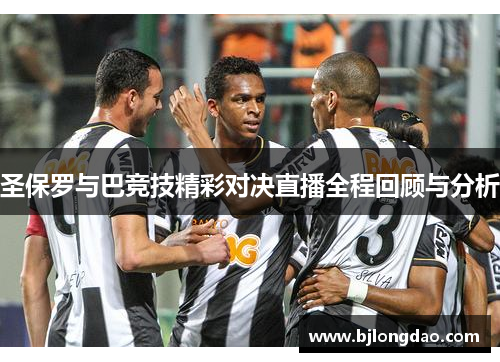 圣保罗与巴竞技精彩对决直播全程回顾与分析