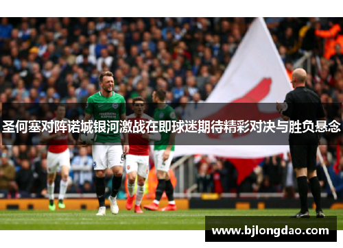 圣何塞对阵诺城银河激战在即球迷期待精彩对决与胜负悬念