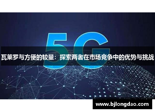 瓦莱罗与方便的较量：探索两者在市场竞争中的优势与挑战