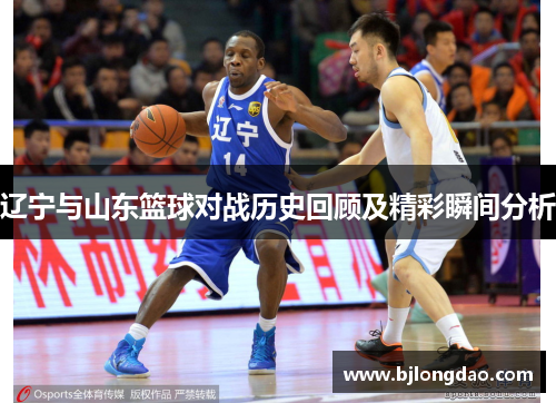 辽宁与山东篮球对战历史回顾及精彩瞬间分析