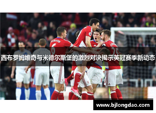 西布罗姆维奇与米德尔斯堡的激烈对决揭示英冠赛季新动态
