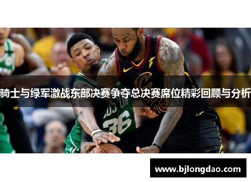 骑士与绿军激战东部决赛争夺总决赛席位精彩回顾与分析