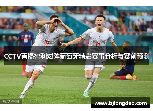 CCTV直播智利对阵葡萄牙精彩赛事分析与赛前预测