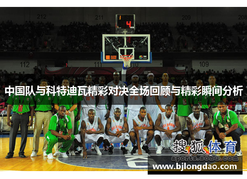 中国队与科特迪瓦精彩对决全场回顾与精彩瞬间分析