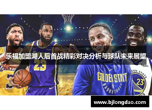 乐福加盟湖人后首战精彩对决分析与球队未来展望