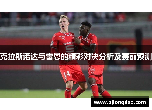 克拉斯诺达与雷恩的精彩对决分析及赛前预测