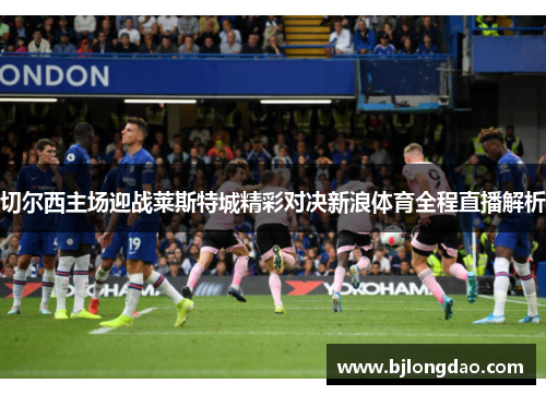 切尔西主场迎战莱斯特城精彩对决新浪体育全程直播解析