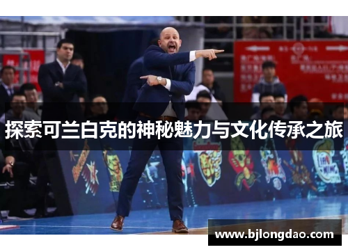 探索可兰白克的神秘魅力与文化传承之旅