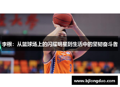 李根：从篮球场上的闪耀明星到生活中的坚韧奋斗者